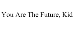 YOU ARE THE FUTURE, KID trademark