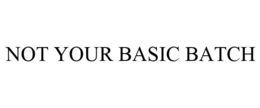 NOT YOUR BASIC BATCH trademark