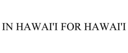 IN HAWAI'I FOR HAWAI'I trademark