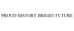 PROUD HISTORY BRIGHT FUTURE trademark