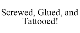 SCREWED, GLUED, AND TATTOOED! trademark