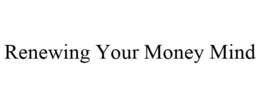 RENEWING YOUR MONEY MIND trademark