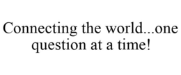 CONNECTING THE WORLD...ONE QUESTION AT A TIME! trademark