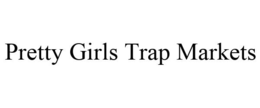 PRETTY GIRLS TRAP MARKETS trademark