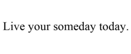 LIVE YOUR SOMEDAY TODAY. trademark
