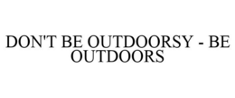 DON'T BE OUTDOORSY - BE OUTDOORS trademark