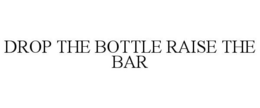 DROP THE BOTTLE RAISE THE BAR trademark