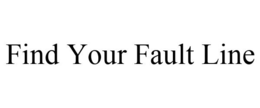 FIND YOUR FAULT LINE trademark