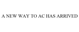 A NEW WAY TO AC HAS ARRIVED trademark