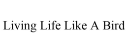 LIVING LIFE LIKE A BIRD trademark