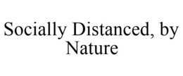 SOCIALLY DISTANCED, BY NATURE trademark