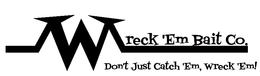 WRECK 'EM BAIT CO. DON'T JUST CATCH 'EM, WRECK 'EM! trademark