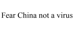 FEAR CHINA NOT A VIRUS trademark