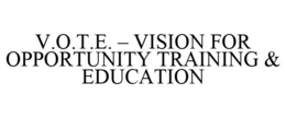 V.O.T.E. - VISION FOR OPPORTUNITY TRAINING & EDUCATION trademark