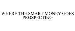 WHERE THE SMART MONEY GOES PROSPECTING trademark