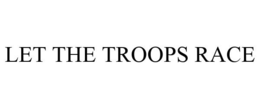 LET THE TROOPS RACE trademark