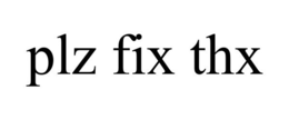 PLZ FIX THX trademark