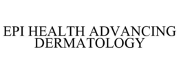 EPI HEALTH ADVANCING DERMATOLOGY trademark