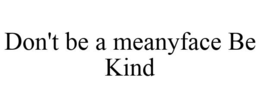 DON'T BE A MEANYFACE BE KIND trademark