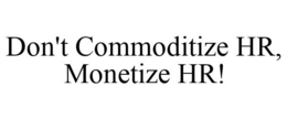 DON'T COMMODITIZE HR, MONETIZE HR! trademark