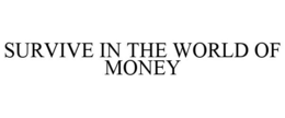 SURVIVE IN THE WORLD OF MONEY trademark