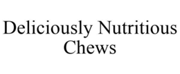 DELICIOUSLY NUTRITIOUS CHEWS trademark