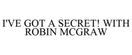 I'VE GOT A SECRET! WITH ROBIN MCGRAW trademark