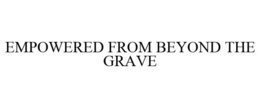 EMPOWERED FROM BEYOND THE GRAVE trademark