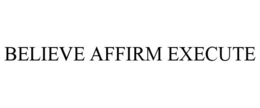 BELIEVE AFFIRM EXECUTE trademark