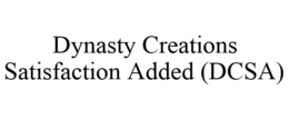DYNASTY CREATIONS SATISFACTION ADDED (DCSA) trademark