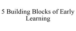5 BUILDING BLOCKS OF EARLY LEARNING trademark