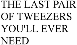 THE LAST PAIR OF TWEEZERS YOU'LL EVER NEED trademark