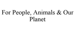 FOR PEOPLE, ANIMALS & OUR PLANET trademark