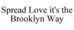 SPREAD LOVE IT'S THE BROOKLYN WAY trademark