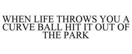 WHEN LIFE THROWS YOU A CURVE BALL HIT IT OUT OF THE PARK trademark