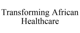 TRANSFORMING AFRICAN HEALTHCARE trademark