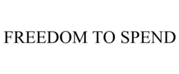 FREEDOM TO SPEND trademark