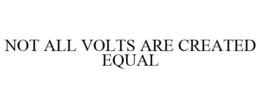 NOT ALL VOLTS ARE CREATED EQUAL trademark