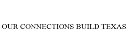 OUR CONNECTIONS BUILD TEXAS trademark