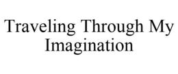 TRAVELING THROUGH MY IMAGINATION trademark