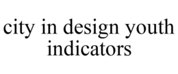 CITY IN DESIGN YOUTH INDICATORS trademark