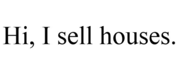HI, I SELL HOUSES. trademark