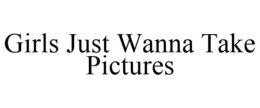 GIRLS JUST WANNA TAKE PICTURES trademark