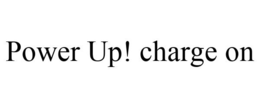 POWER UP! CHARGE ON trademark