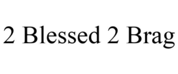 2 BLESSED 2 BRAG trademark