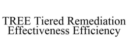 TREE TIERED REMEDIATION EFFECTIVENESS EFFICIENCY trademark