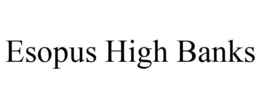 ESOPUS HIGH BANKS trademark