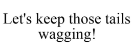 LET'S KEEP THOSE TAILS WAGGING! trademark