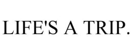 LIFE'S A TRIP. trademark