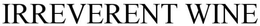 IRREVERENT WINE trademark